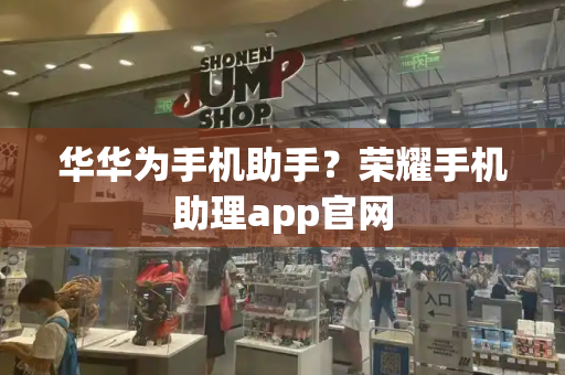 华华为手机助手？荣耀手机助理app官网-第1张图片-星选测评