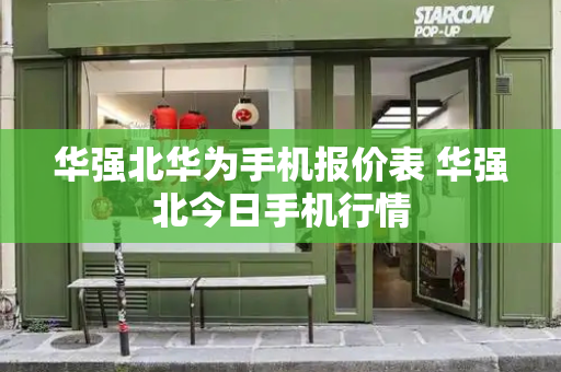 华强北华为手机报价表 华强北今日手机行情