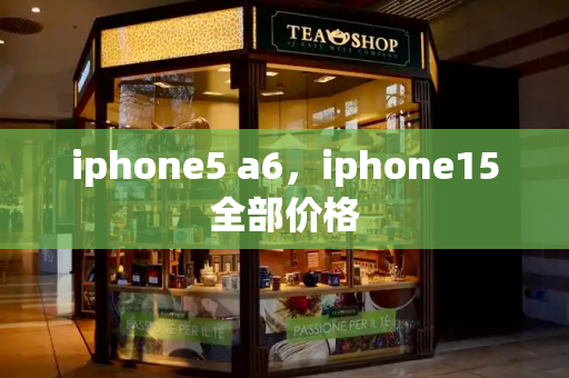 iphone5 a6，iphone15全部价格