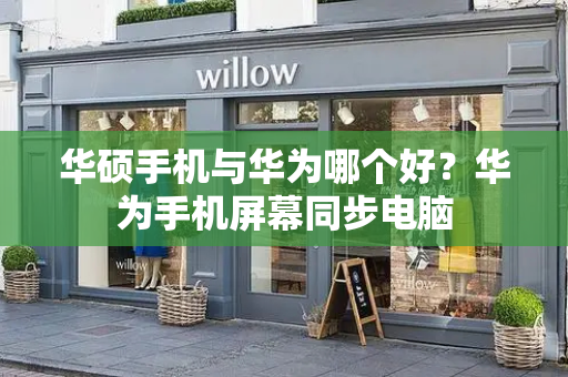 华硕手机与华为哪个好？华为手机屏幕同步电脑-第1张图片-星选测评