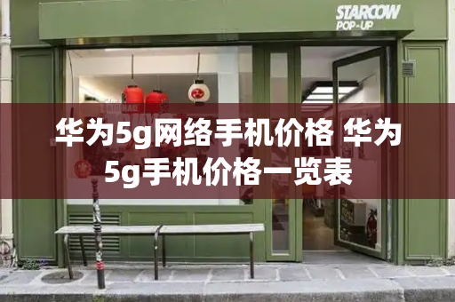 华为5g网络手机价格 华为5g手机价格一览表
