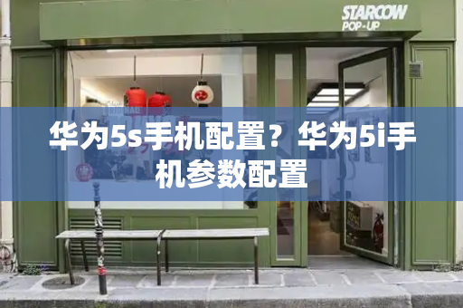 华为5s手机配置？华为5i手机参数配置-第1张图片-星选测评