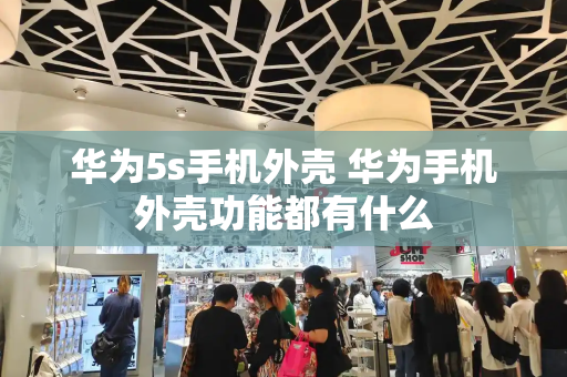 华为5s手机外壳 华为手机外壳功能都有什么