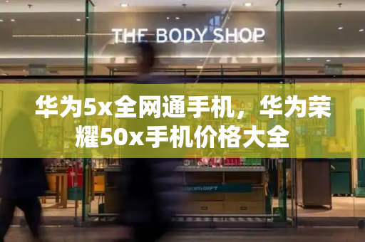 华为5x全网通手机，华为荣耀50x手机价格大全