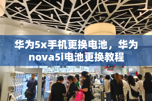 华为5x手机更换电池，华为nova5i电池更换教程