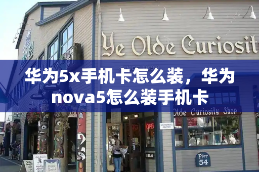 华为5x手机卡怎么装，华为nova5怎么装手机卡