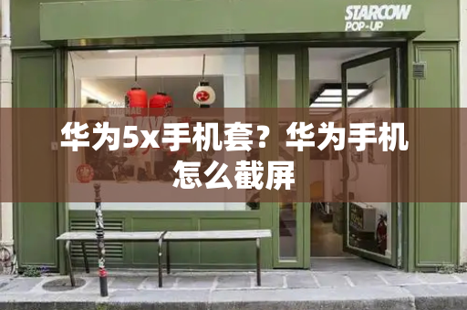 华为5x手机套？华为手机怎么截屏-第1张图片-星选测评