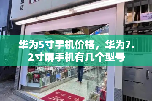 华为5寸手机价格，华为7.2寸屏手机有几个型号