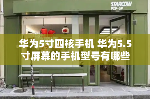 华为5寸四核手机 华为5.5寸屏幕的手机型号有哪些