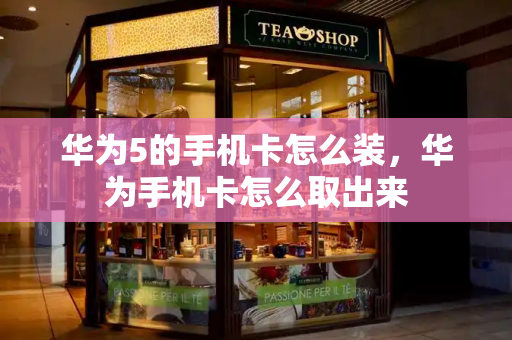 华为5的手机卡怎么装，华为手机卡怎么取出来