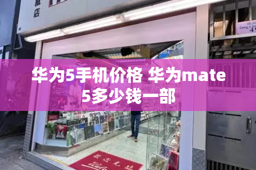 华为5手机价格 华为mate5多少钱一部