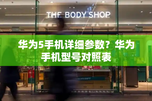 华为5手机详细参数？华为手机型号对照表