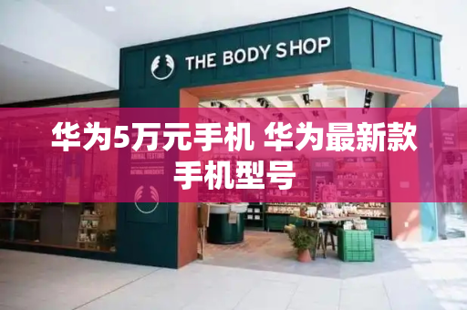 华为5万元手机 华为最新款手机型号