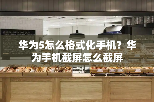 华为5怎么格式化手机？华为手机截屏怎么截屏-第1张图片-星选测评