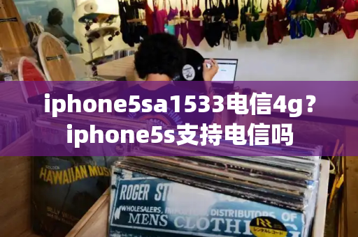 iphone5sa1533电信4g？iphone5s支持电信吗