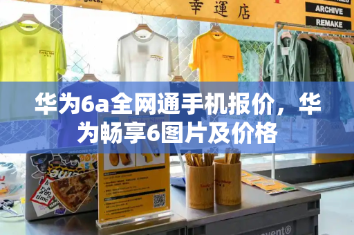 华为6a全网通手机报价，华为畅享6图片及价格