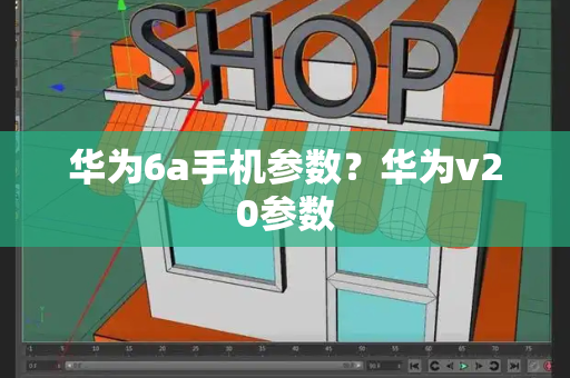 华为6a手机参数？华为v20参数