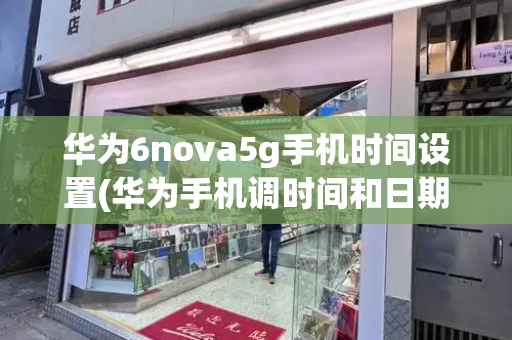华为6nova5g手机时间设置(华为手机调时间和日期)-第1张图片-星选测评