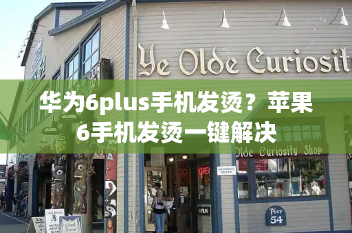 华为6plus手机发烫？苹果6手机发烫一键解决-第1张图片-星选测评
