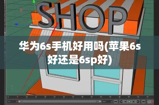 华为6s手机好用吗(苹果6s好还是6sp好)-第1张图片-星选测评