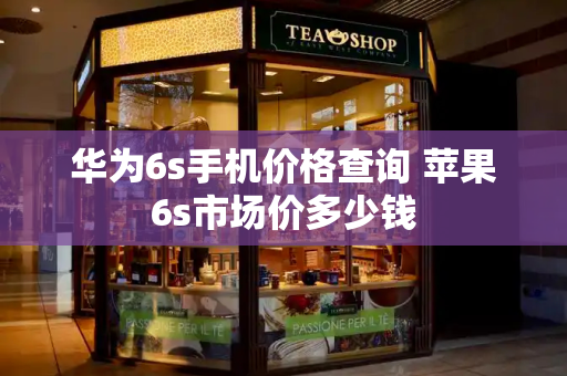 华为6s手机价格查询 苹果6s市场价多少钱-第1张图片-星选测评