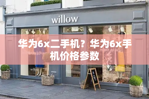 华为6x二手机？华为6x手机价格参数