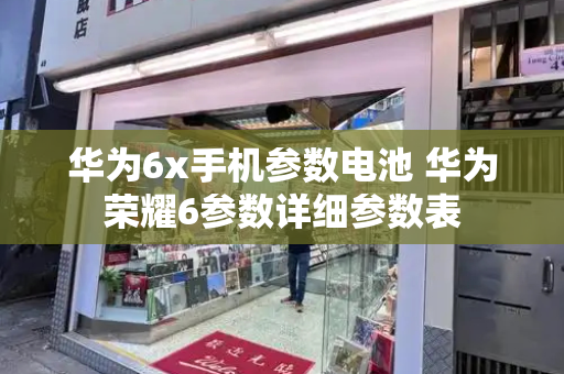 华为6x手机参数电池 华为荣耀6参数详细参数表