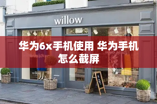 华为6x手机使用 华为手机怎么截屏-第1张图片-星选测评
