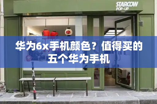 华为6x手机颜色？值得买的五个华为手机-第1张图片-星选测评