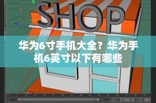 华为6寸手机大全？华为手机6英寸以下有哪些