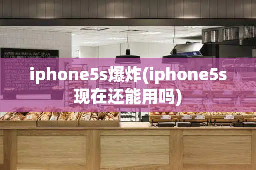 iphone5s爆炸(iphone5s现在还能用吗)-第1张图片-星选测评