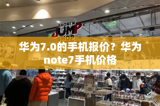 华为7.0的手机报价？华为note7手机价格