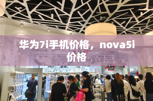 华为7i手机价格，nova5i价格