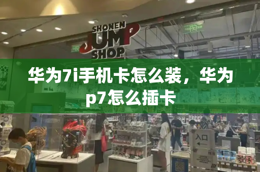 华为7i手机卡怎么装，华为p7怎么插卡-第1张图片-星选测评