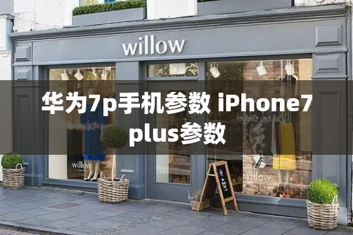 华为7p手机参数 iPhone7plus参数
