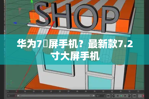 华为7吋屏手机？最新款7.2寸大屏手机