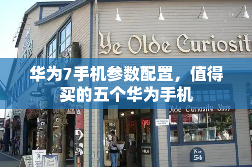 华为7手机参数配置，值得买的五个华为手机-第1张图片-星选测评
