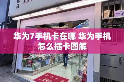 华为7手机卡在哪 华为手机怎么插卡图解-第1张图片-星选测评