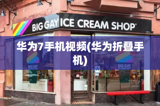 华为7手机视频(华为折叠手机)
