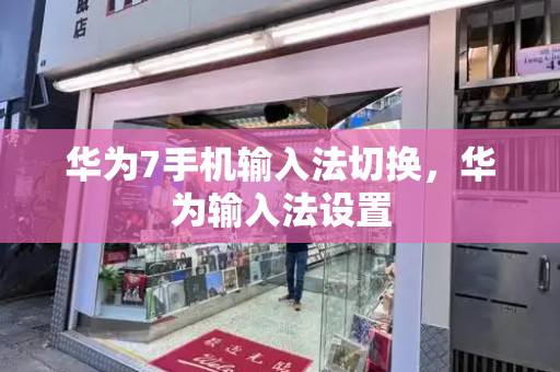 华为7手机输入法切换，华为输入法设置