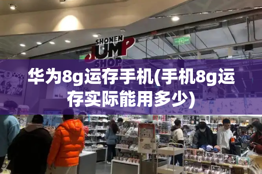 华为8g运存手机(手机8g运存实际能用多少)-第1张图片-星选测评