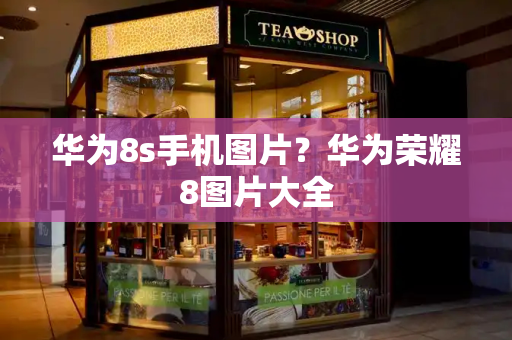 华为8s手机图片？华为荣耀8图片大全