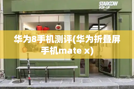 华为8手机测评(华为折叠屏手机mate x)-第1张图片-星选测评