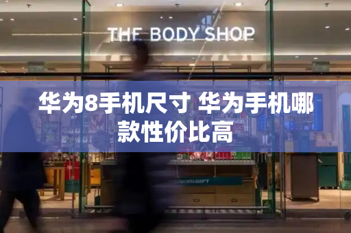 华为8手机尺寸 华为手机哪款性价比高