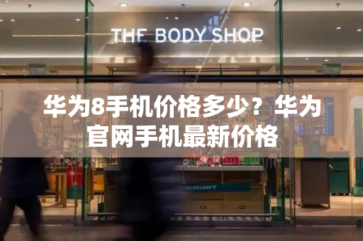 华为8手机价格多少？华为官网手机最新价格