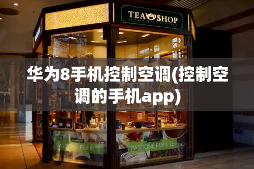 华为8手机控制空调(控制空调的手机app)