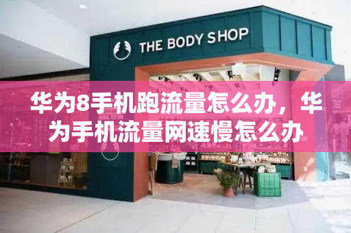 华为8手机跑流量怎么办，华为手机流量网速慢怎么办
