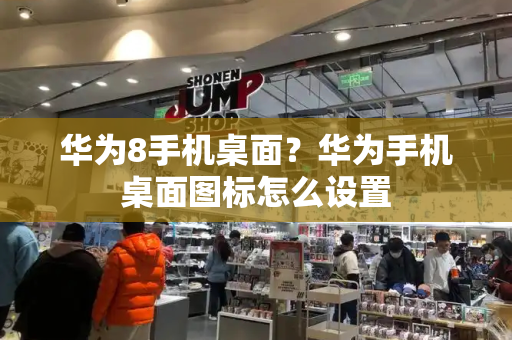 华为8手机桌面？华为手机桌面图标怎么设置-第1张图片-星选测评