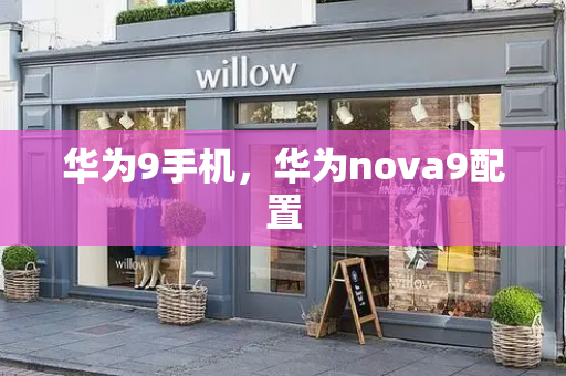 华为9手机，华为nova9配置