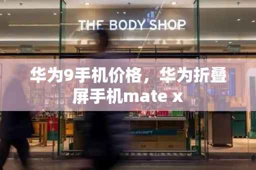 华为9手机价格，华为折叠屏手机mate x